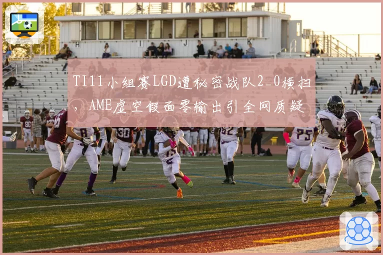 TI11小组赛LGD遭秘密战队2_0横扫,AME虚空假面零输出引全网质疑