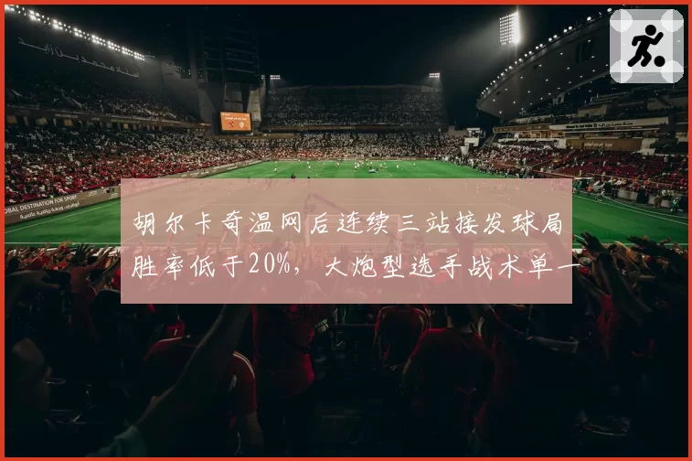 胡尔卡奇温网后连续三站接发球局胜率低于20%,大炮型选手战术单一真的无解?