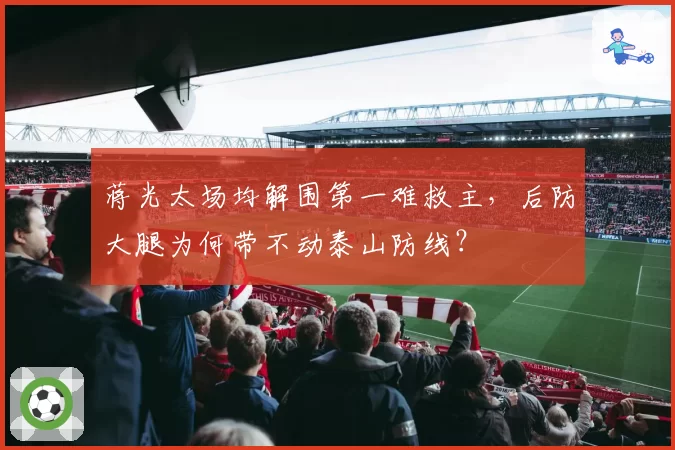 蒋光太场均解围第一难救主，后防大腿为何带不动泰山防线？