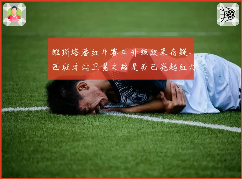 维斯塔潘红牛赛车升级效果存疑,西班牙站卫冕之路是否已亮起红灯?