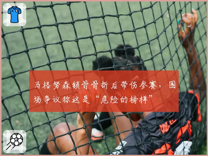 马格努森锁骨骨折后带伤参赛,围场争议称这是“危险的榜样”