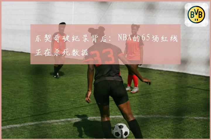 东契奇破纪录背后：NBA的65场红线正在杀死数据