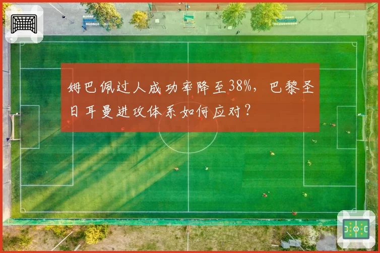 姆巴佩过人成功率降至38%，巴黎圣日耳曼进攻体系如何应对？