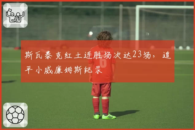 斯瓦泰克红土连胜场次达23场，追平小威廉姆斯纪录