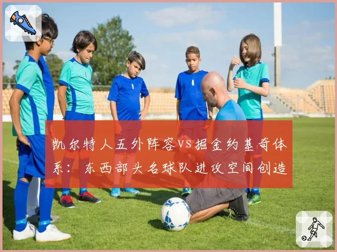 凯尔特人五外阵容vs掘金约基奇体系:东西部头名球队进攻空间创造的哲学差异