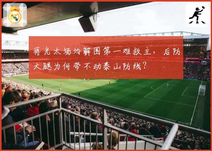 蒋光太场均解围第一难救主，后防大腿为何带不动泰山防线？