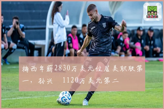 梅西年薪2830万美元位居美职联第一，孙兴慜1120万美元第二