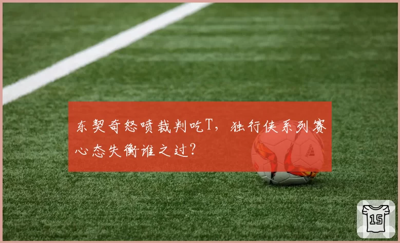 东契奇怒喷裁判吃T，独行侠系列赛心态失衡谁之过？