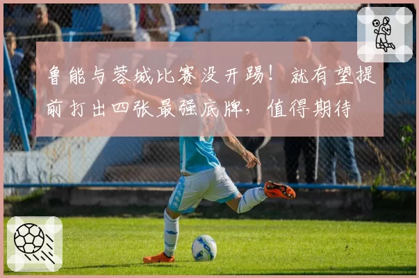 鲁能与蓉城比赛没开踢!就有望提前打出四张最强底牌,值得期待