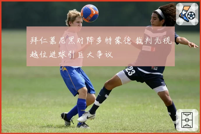 拜仁慕尼黑对阵多特蒙德 裁判无视越位进球引巨大争议