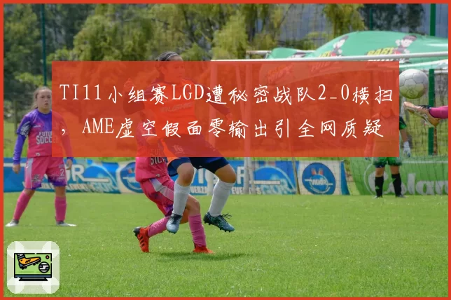 TI11小组赛LGD遭秘密战队2_0横扫,AME虚空假面零输出引全网质疑