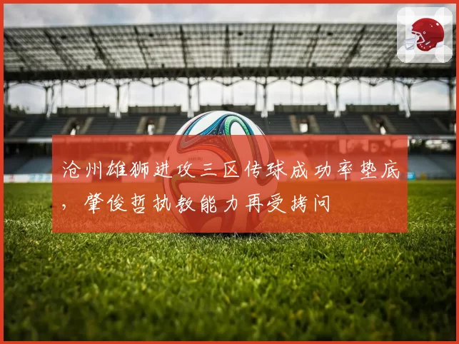 沧州雄狮进攻三区传球成功率垫底，肇俊哲执教能力再受拷问