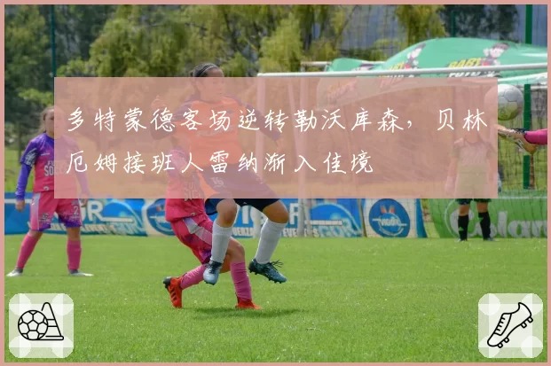 多特蒙德客场逆转勒沃库森，贝林厄姆接班人雷纳渐入佳境