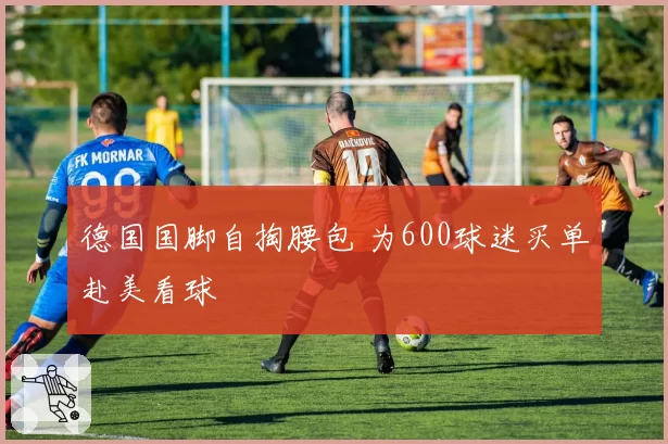 德国国脚自掏腰包 为600球迷买单赴美看球