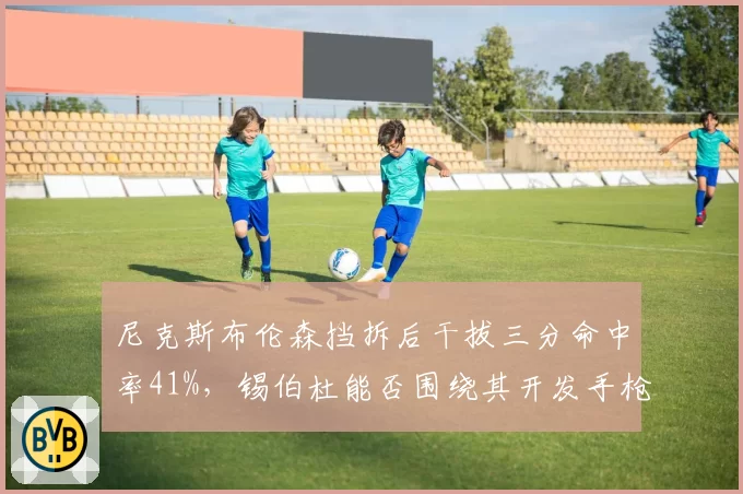 尼克斯布伦森挡拆后干拔三分命中率41%，锡伯杜能否围绕其开发手枪战术？