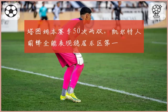 塔图姆本赛季50次两双，凯尔特人前锋全能表现稳居东区第一