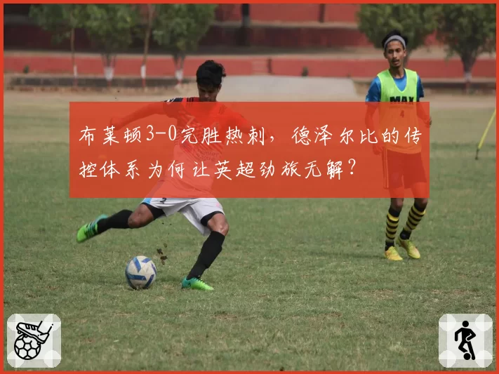 布莱顿3-0完胜热刺，德泽尔比的传控体系为何让英超劲旅无解？