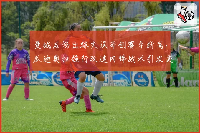 曼城后场出球失误率创赛季新高，瓜迪奥拉强行改造内锋战术引发更衣室不满
