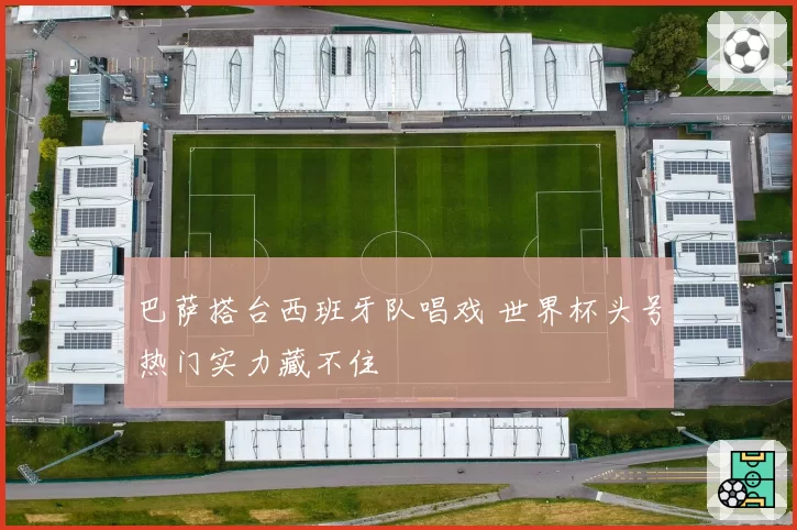 巴萨搭台西班牙队唱戏 世界杯头号热门实力藏不住