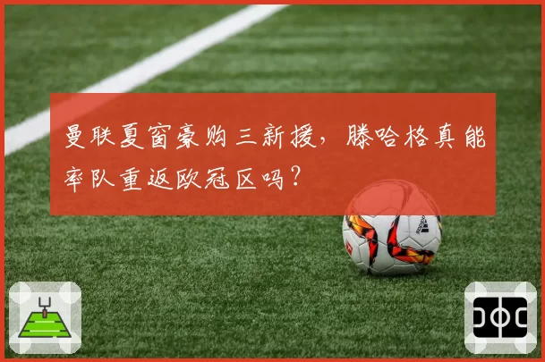 曼联夏窗豪购三新援，滕哈格真能率队重返欧冠区吗？
