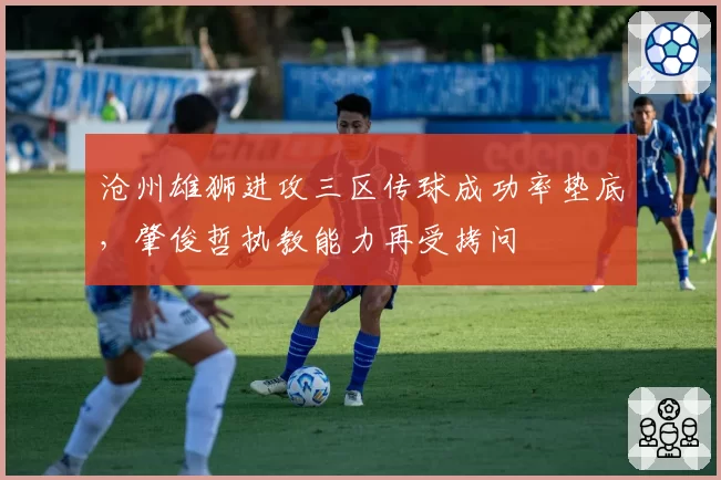 沧州雄狮进攻三区传球成功率垫底,肇俊哲执教能力再受拷问